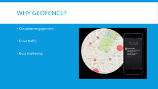 WHY GEOFENCE?
 Customer engagement
 Drive traffic
 Buzz marketing
 