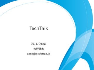 TechTalk
2011/09/01
⼤大野健太
oono@preferred.jp
 