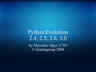 Python Evolution 2.4, 2.5, 2.6, 3.0 by Myroslav Opyr, CTO © Quintagroup 2008 