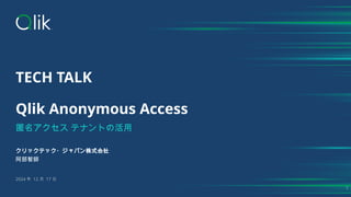 TECH TALK
Qlik Anonymous Access
匿名アクセス テナントの活用
クリックテック・ジャパン株式会社
阿部智師
2024 年 12 月 17 日
1
 
