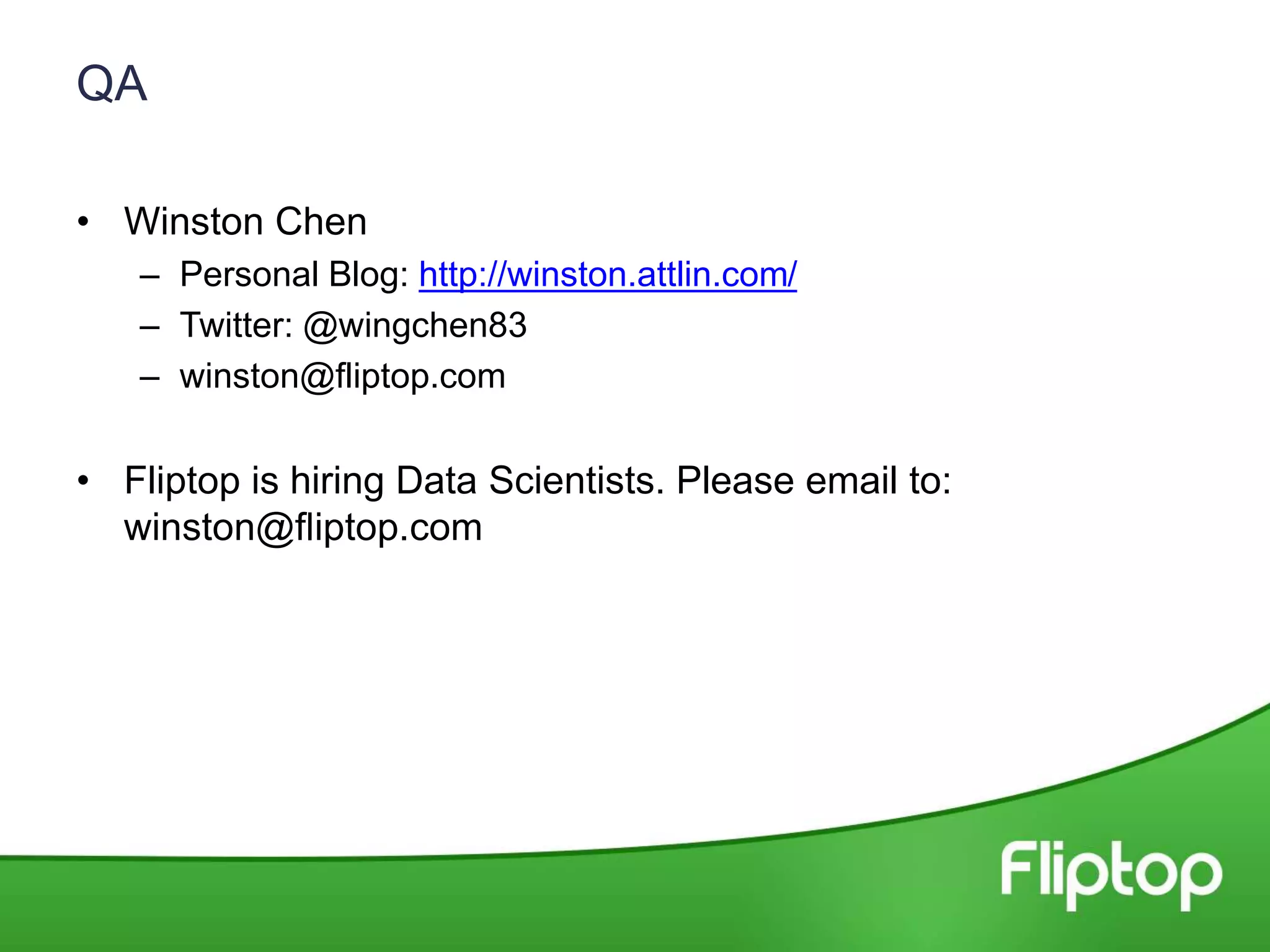 QA
• Winston Chen
– Personal Blog: http://winston.attlin.com/
– Twitter: @wingchen83
– winston@fliptop.com
• Fliptop is hiring Data Scientists. Please email to:
winston@fliptop.com
 