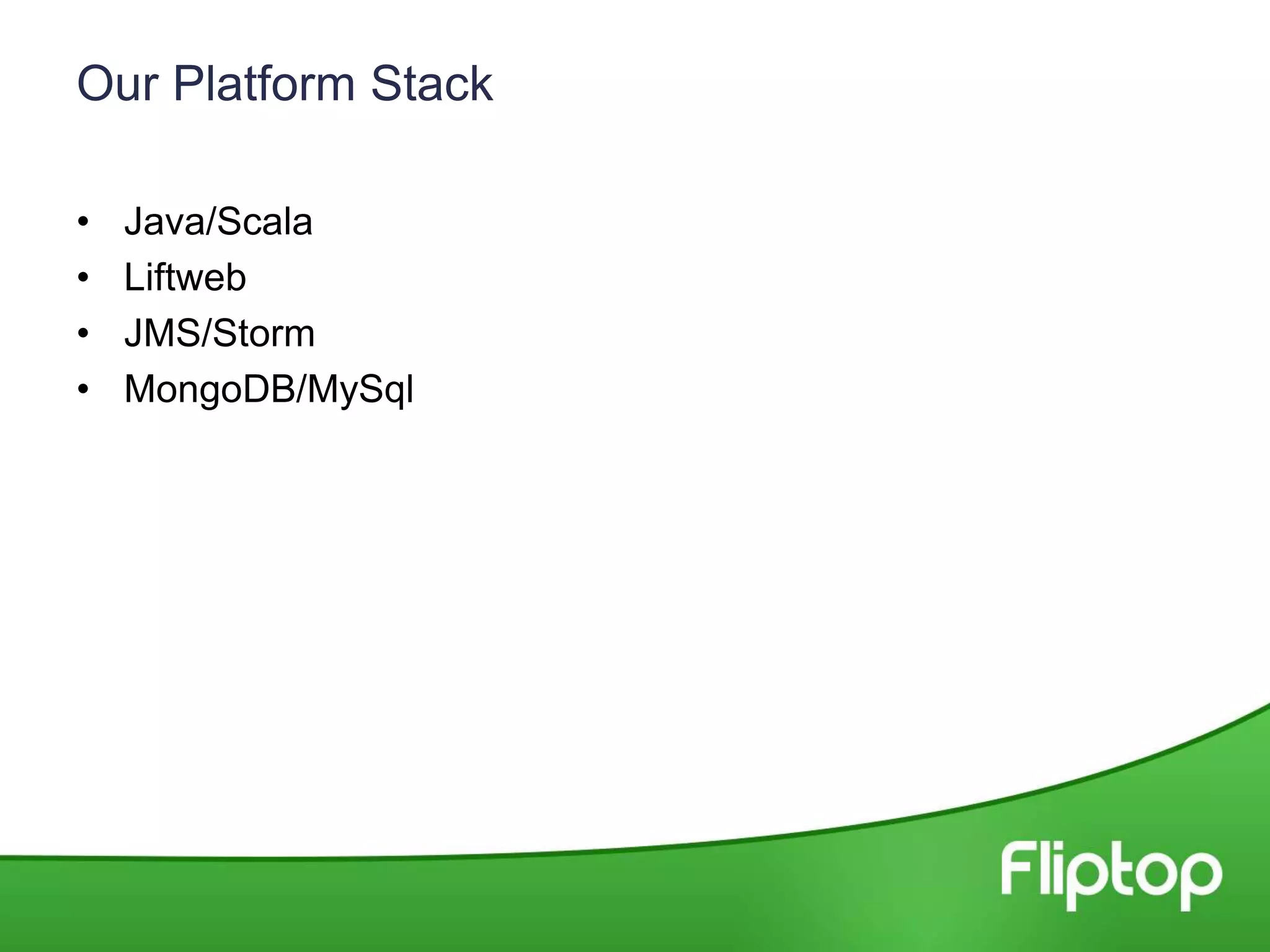 Our Platform Stack
• Java/Scala
• Liftweb
• JMS/Storm
• MongoDB/MySql
 