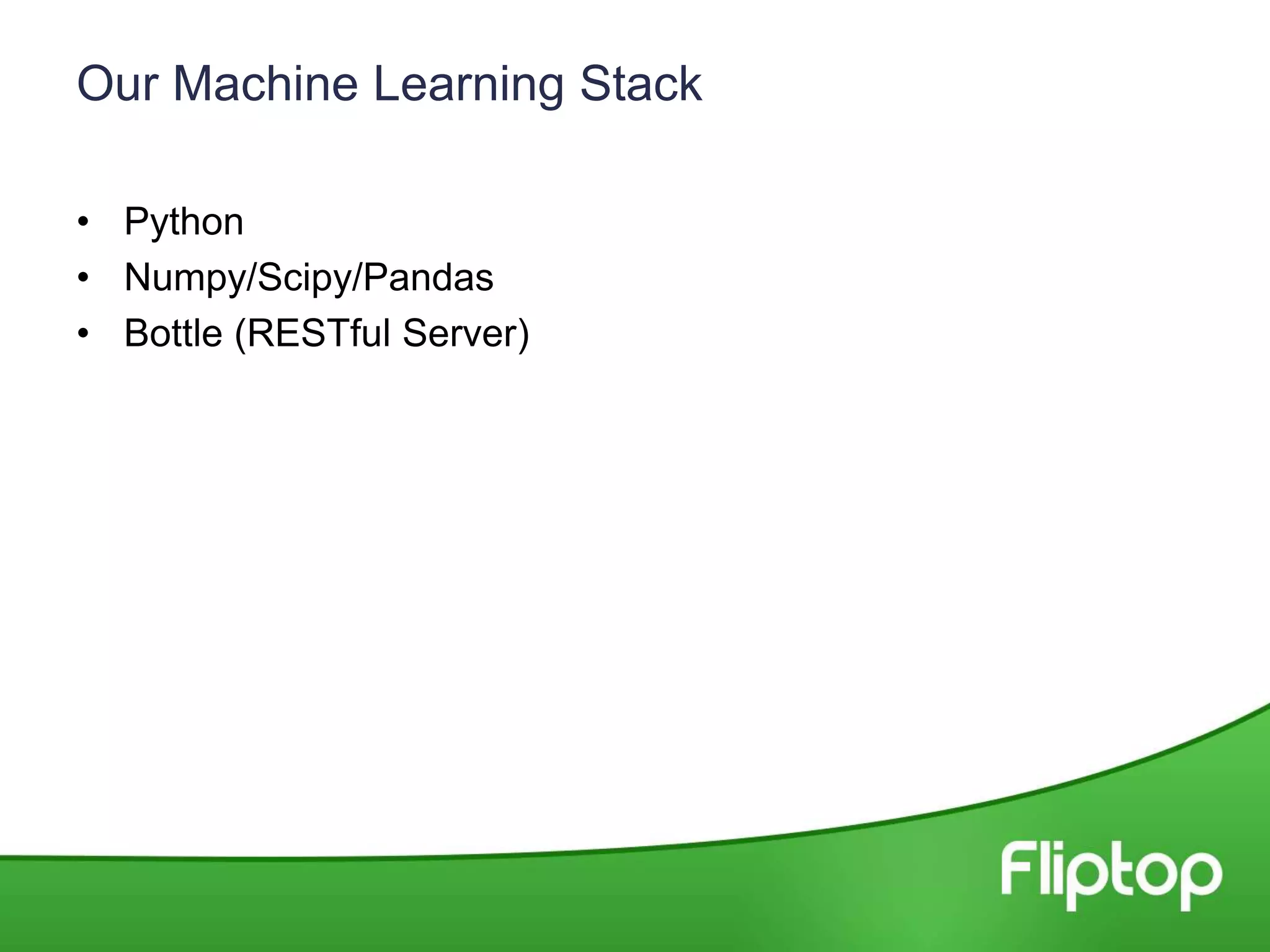Our Machine Learning Stack
• Python
• Numpy/Scipy/Pandas
• Bottle (RESTful Server)
 