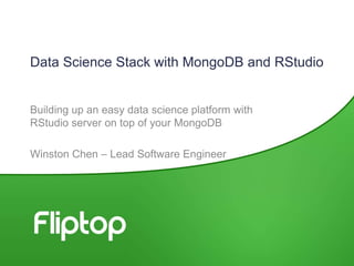 Data Science Stack with MongoDB and RStudio
Building up an easy data science platform with
RStudio server on top of your MongoDB
Winston Chen – Lead Software Engineer
 
