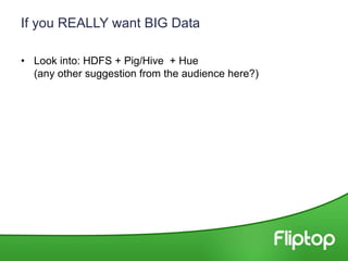 If you REALLY want BIG Data
• Look into: HDFS + Pig/Hive + Hue
(any other suggestion from the audience here?)
 