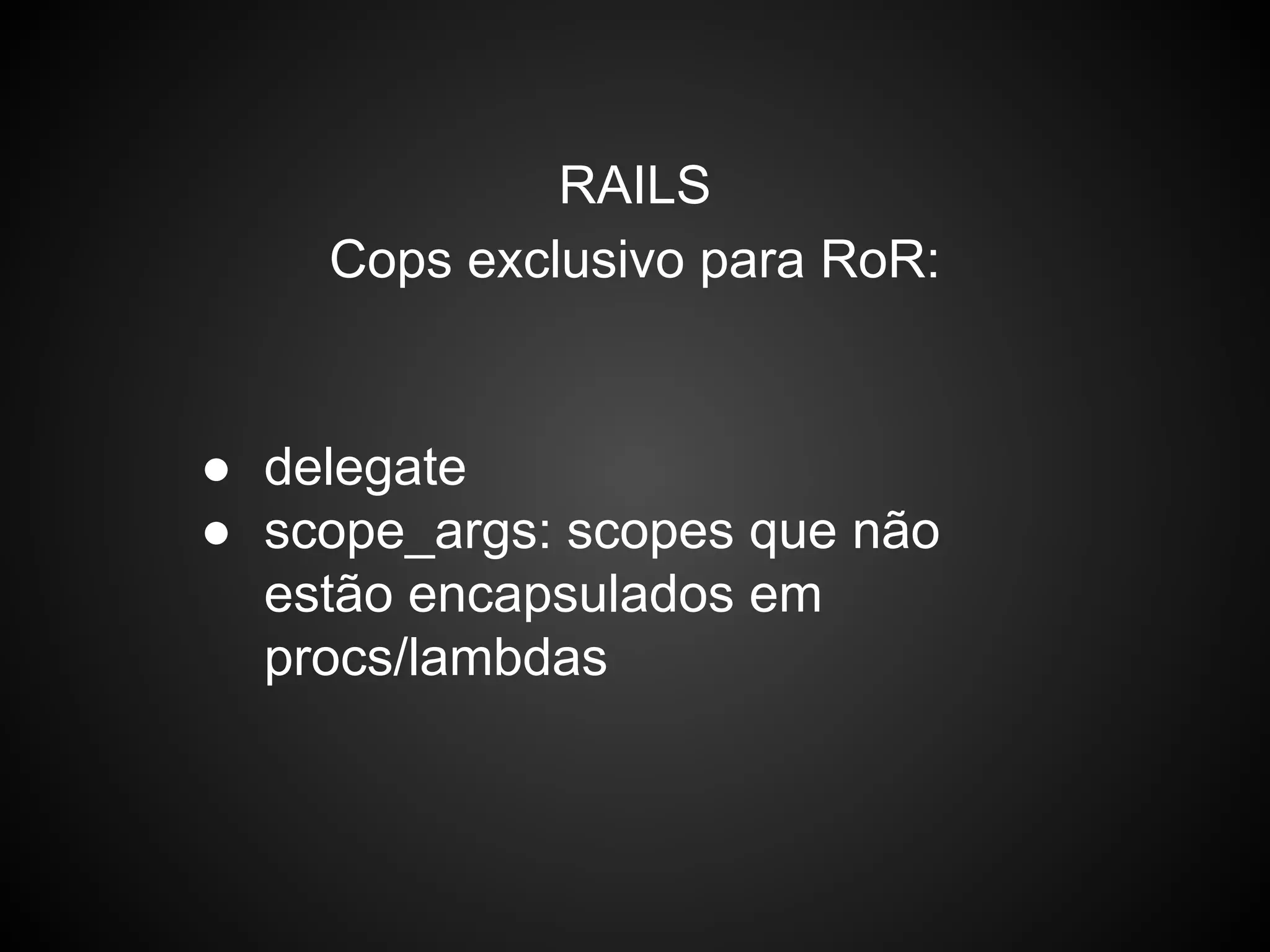 RAILS
Cops exclusivo para RoR:
● delegate
● scope_args: scopes que não
estão encapsulados em
procs/lambdas
 