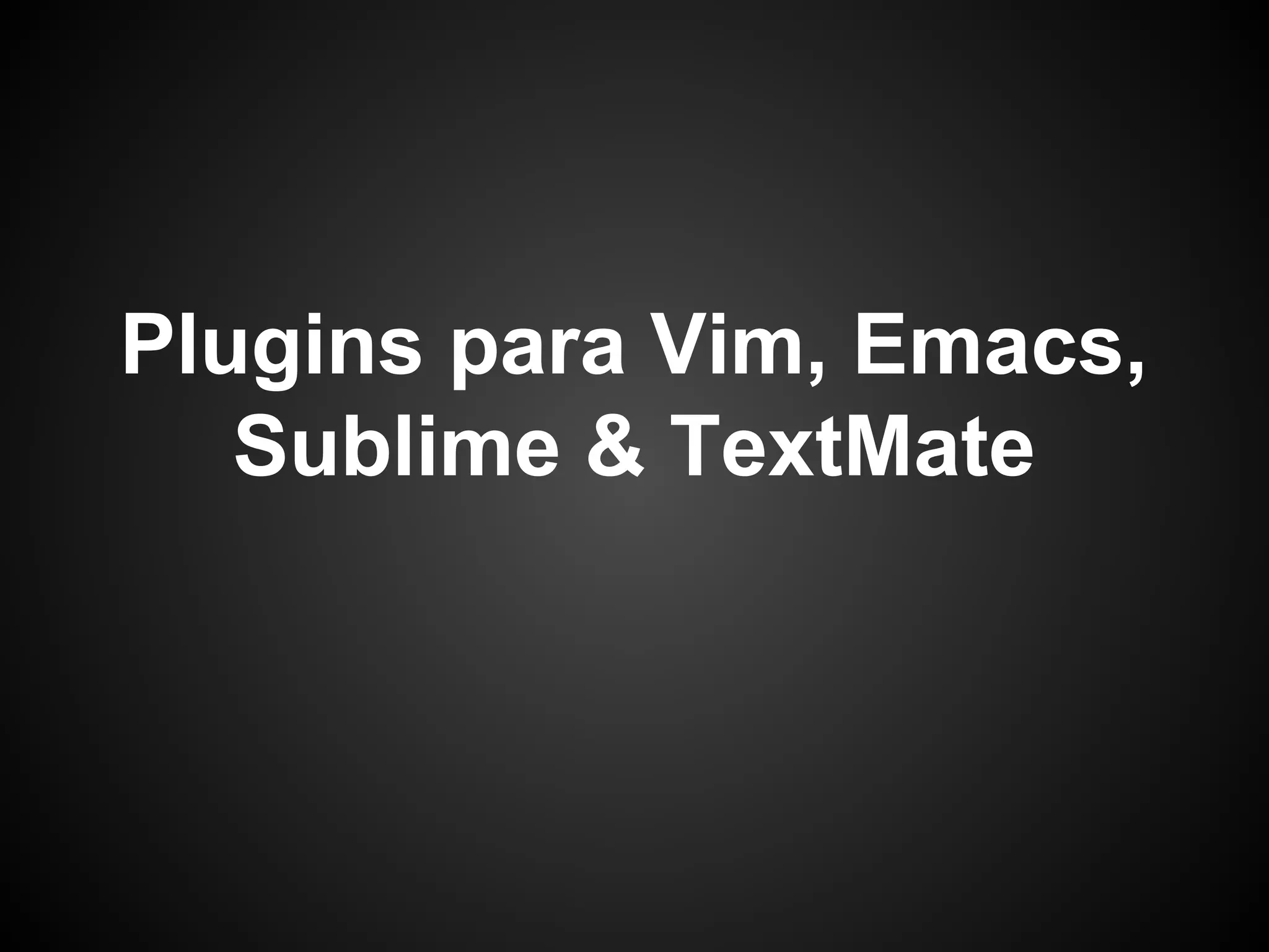 Plugins para Vim, Emacs,
Sublime & TextMate
 