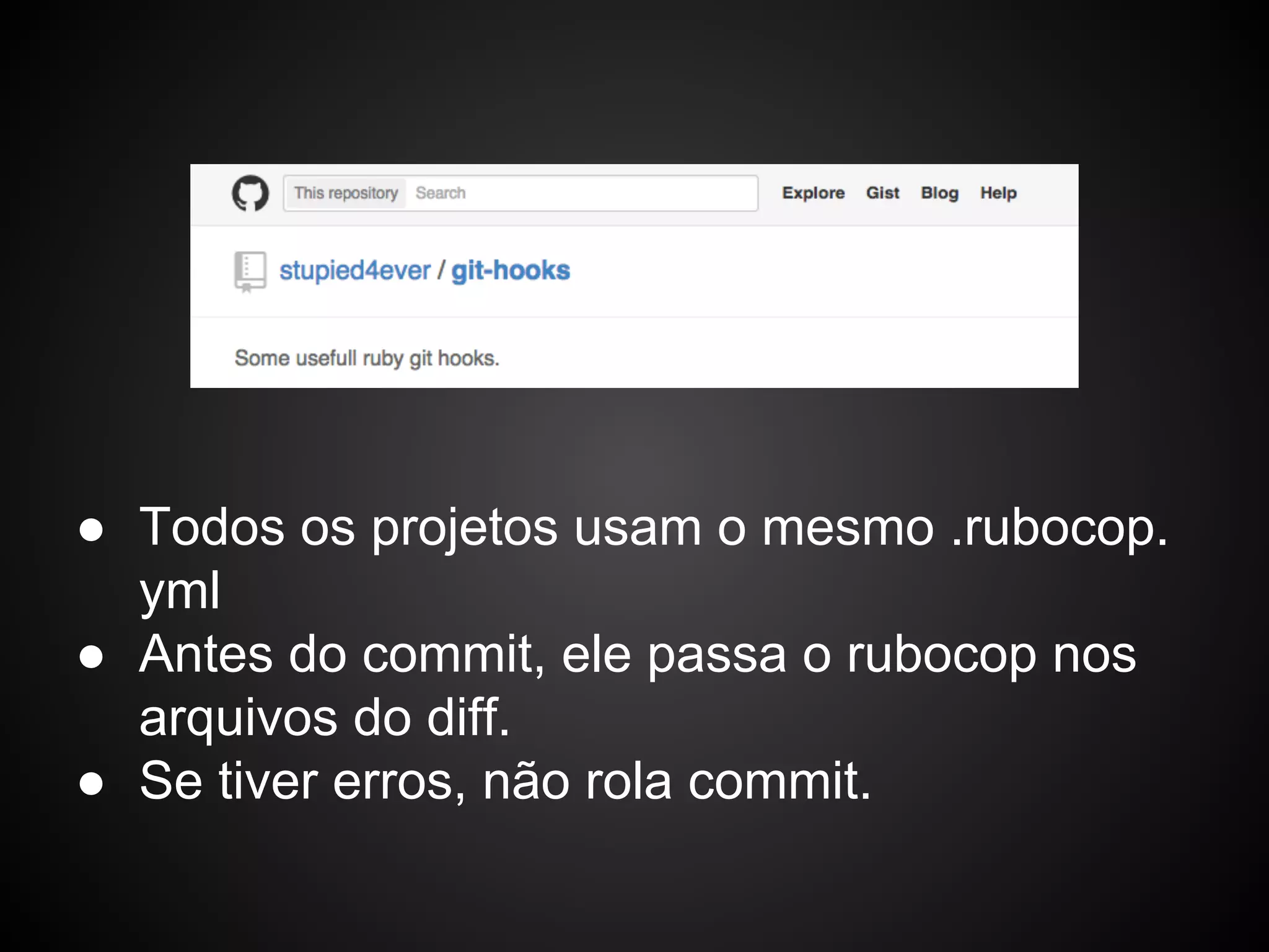 ● Todos os projetos usam o mesmo .rubocop.
yml
● Antes do commit, ele passa o rubocop nos
arquivos do diff.
● Se tiver erros, não rola commit.
 