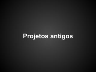 Projetos antigos
 