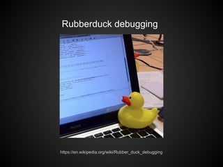 Rubberduck debugging
https://en.wikipedia.org/wiki/Rubber_duck_debugging
 