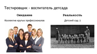 Тестировщик - воспитатель детсада
Ожидание
Коллектив крутых профессионалов
Реальность
Детский сад :)
 