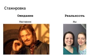 Стажировка
Ожидание
Наставник
Реальность
Мы
 