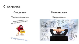 Стажировка
Ожидание
Тыкать в кнопочки
Реальность
Нужно думать
 