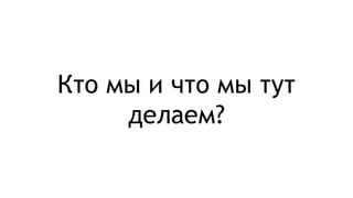 Кто мы и что мы тут
делаем?
 