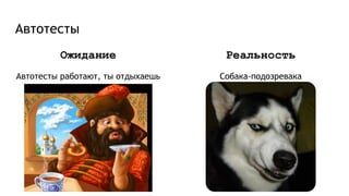Автотесты
Ожидание
Автотесты работают, ты отдыхаешь
Реальность
Собака-подозревака
 