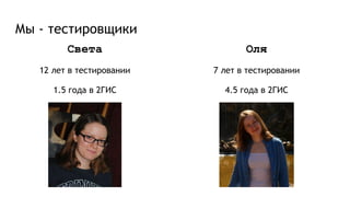 Мы - тестировщики
Света
12 лет в тестировании
1.5 года в 2ГИС
Оля
7 лет в тестировании
4.5 года в 2ГИС
 