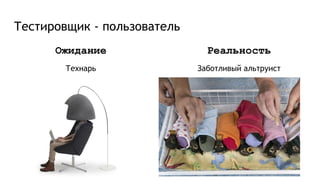 Тестировщик - пользователь
Ожидание
Технарь
Реальность
Заботливый альтруист
 