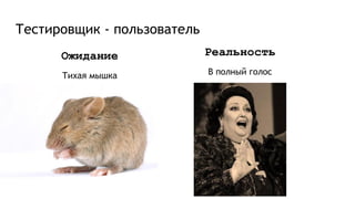 Тестировщик - пользователь
Ожидание
Тихая мышка
Реальность
В полный голос
 