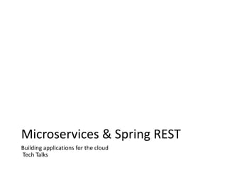Microservices & Spring REST
Building applications for the cloud
Tech Talks
 