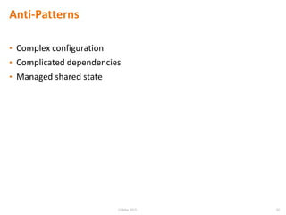 Anti-Patterns
• Complex configuration
• Complicated dependencies
• Managed shared state
2015 May 2015
 