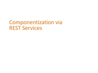 Componentization via
REST Services
 