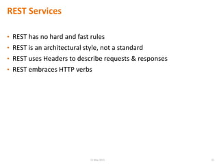 REST Services
• REST has no hard and fast rules
• REST is an architectural style, not a standard
• REST uses Headers to describe requests & responses
• REST embraces HTTP verbs
2515 May 2015
 