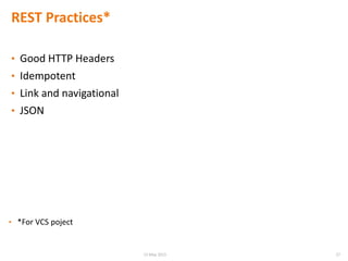 REST Practices*
• Good HTTP Headers
• Idempotent
• Link and navigational
• JSON
• *For VCS poject
2715 May 2015
 