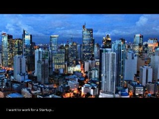 Philippines is rising!
I want to work for a Startup…
 