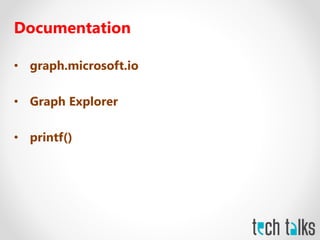 Documentation
• graph.microsoft.io
• Graph Explorer
• printf()
 