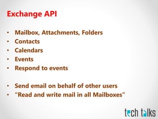 Exchange API
• Mailbox, Attachments, Folders
• Contacts
• Calendars
• Events
• Respond to events
• Send email on behalf of other users
• “Read and write mail in all Mailboxes”
 