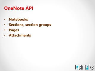 OneNote API
• Notebooks
• Sections, section groups
• Pages
• Attachments
 