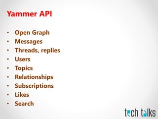 Yammer API
• Open Graph
• Messages
• Threads, replies
• Users
• Topics
• Relationships
• Subscriptions
• Likes
• Search
 