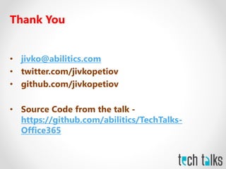 Thank You
• jivko@abilitics.com
• twitter.com/jivkopetiov
• github.com/jivkopetiov
• Source Code from the talk -
https://github.com/abilitics/TechTalks-
Office365
 