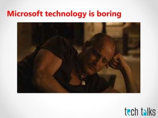 Microsoft technology is boring
 