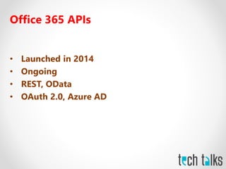 Office 365 APIs
• Launched in 2014
• Ongoing
• REST, OData
• OAuth 2.0, Azure AD
 