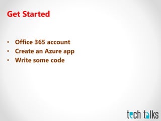 Get Started
• Office 365 account
• Create an Azure app
• Write some code
 