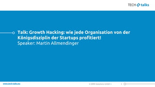 www.tech-talks.eu
Talk: Growth Hacking: wie jede Organisation von der
Königsdisziplin der Startups profitiert!
Speaker: Ma...