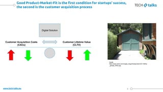 www.tech-talks.eu
Good Product-Market-Fit is the first condition for startups’ success,
the second is the customer acquisi...