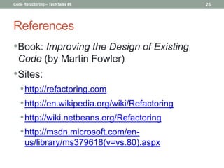 Code Refactoring – TechTalks #6                 25




References
•Book: Improving the Design of Existing
  Code (by Marti...