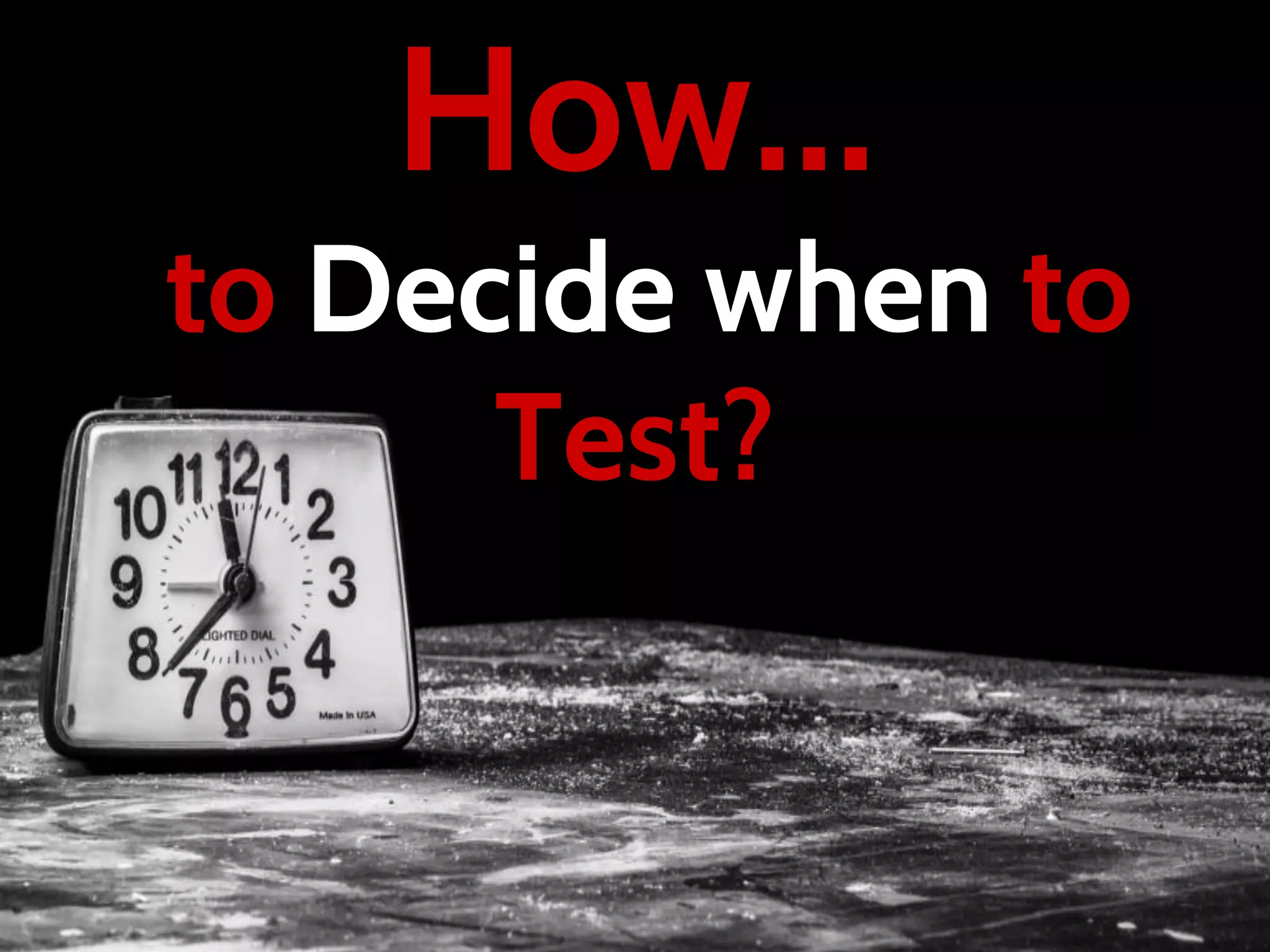 How…
to Decide when to
Test?
 