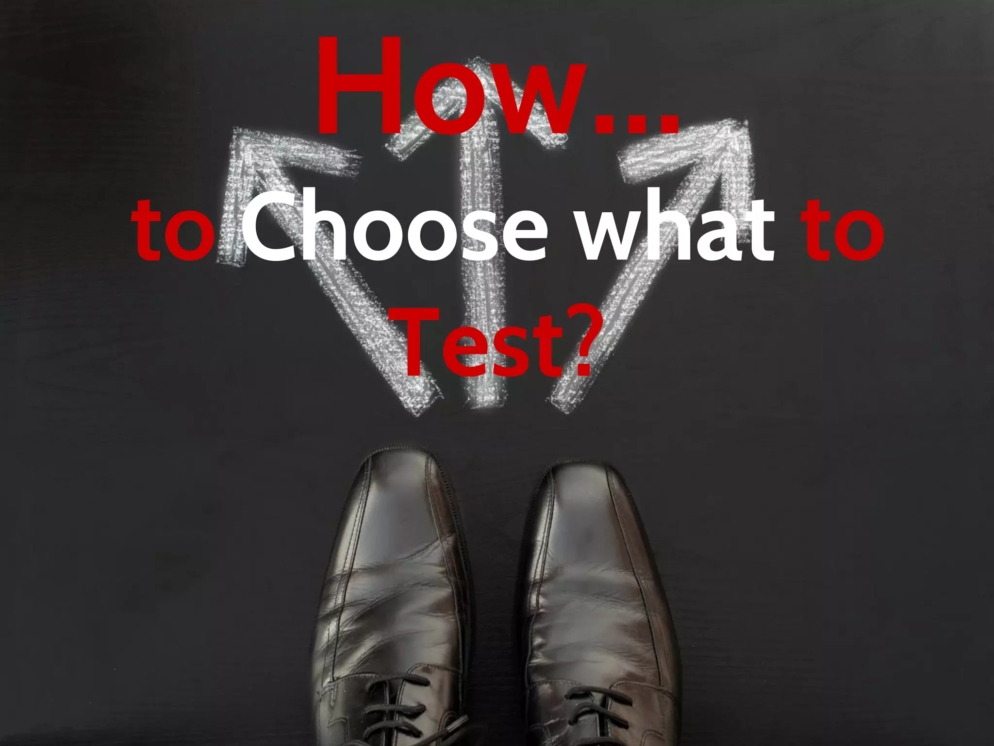 How…
to Choose what to
Test?
 
