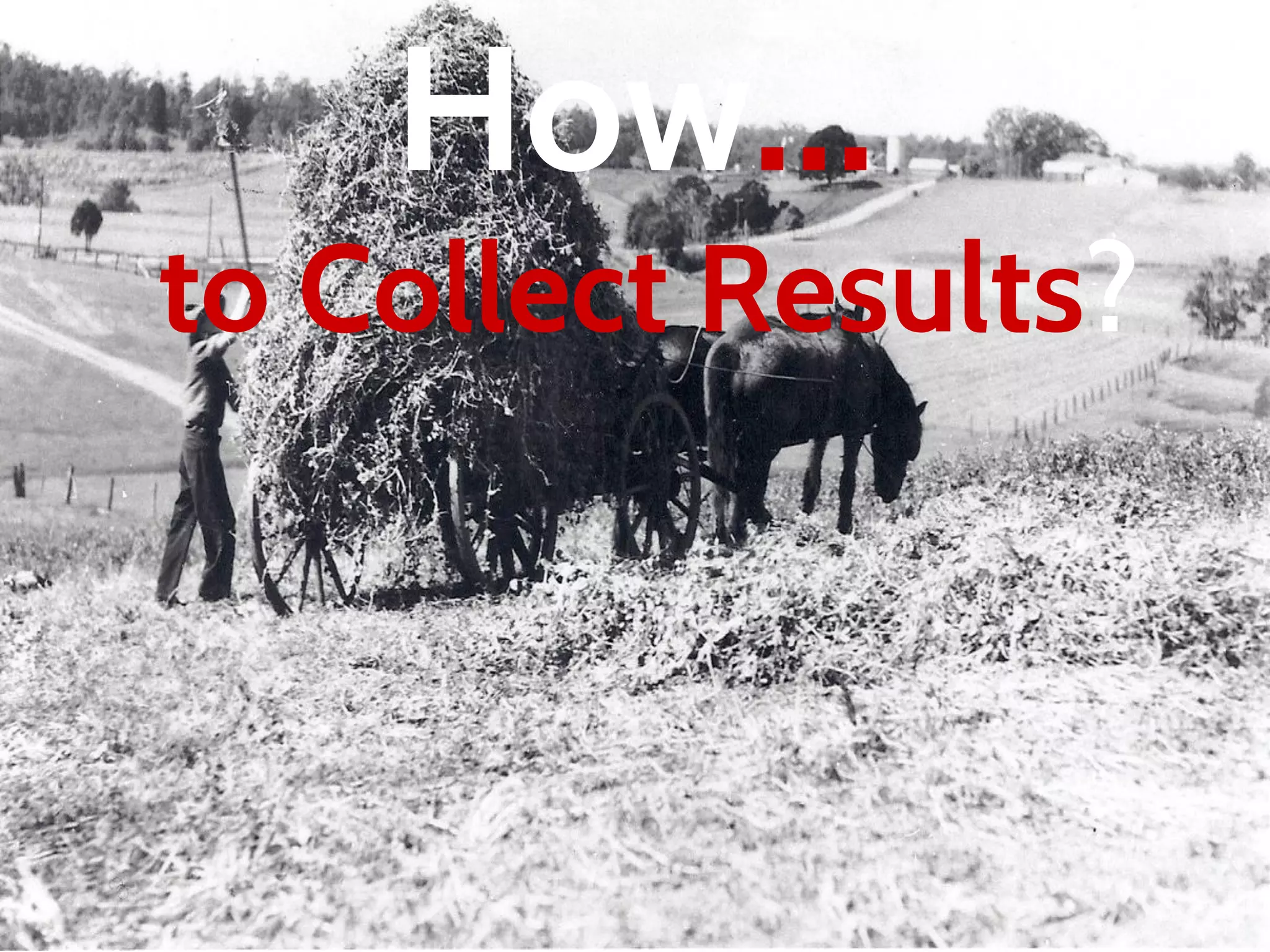 How…
to Collect Results?
 