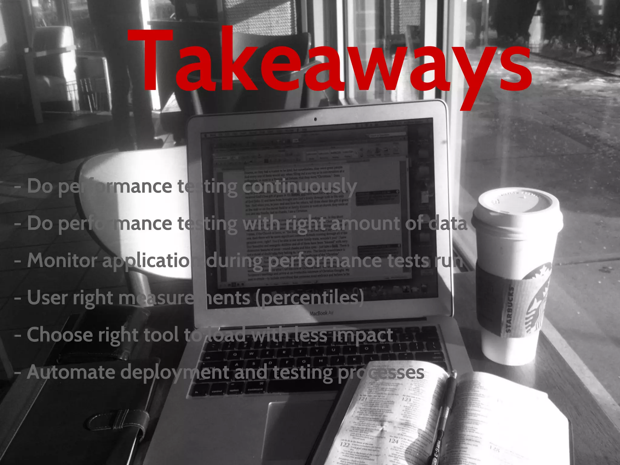 Takeaways
- Do performance testing continuously
- Do performance testing with right amount of data
- Monitor application during performance tests run
- User right measurements (percentiles)
- Choose right tool to load with less impact
- Automate deployment and testing processes
 