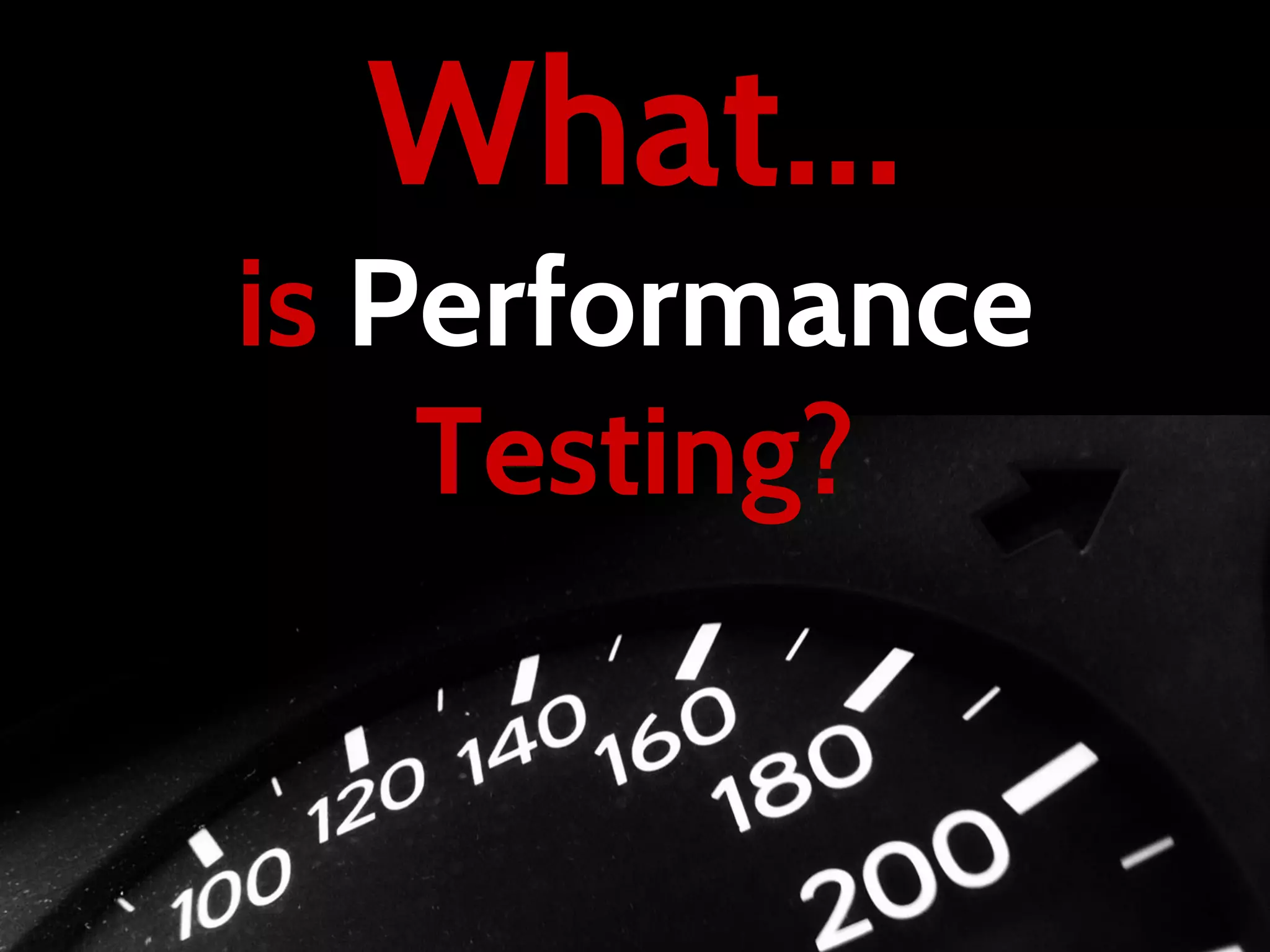 What...
is Performance
Testing?
 