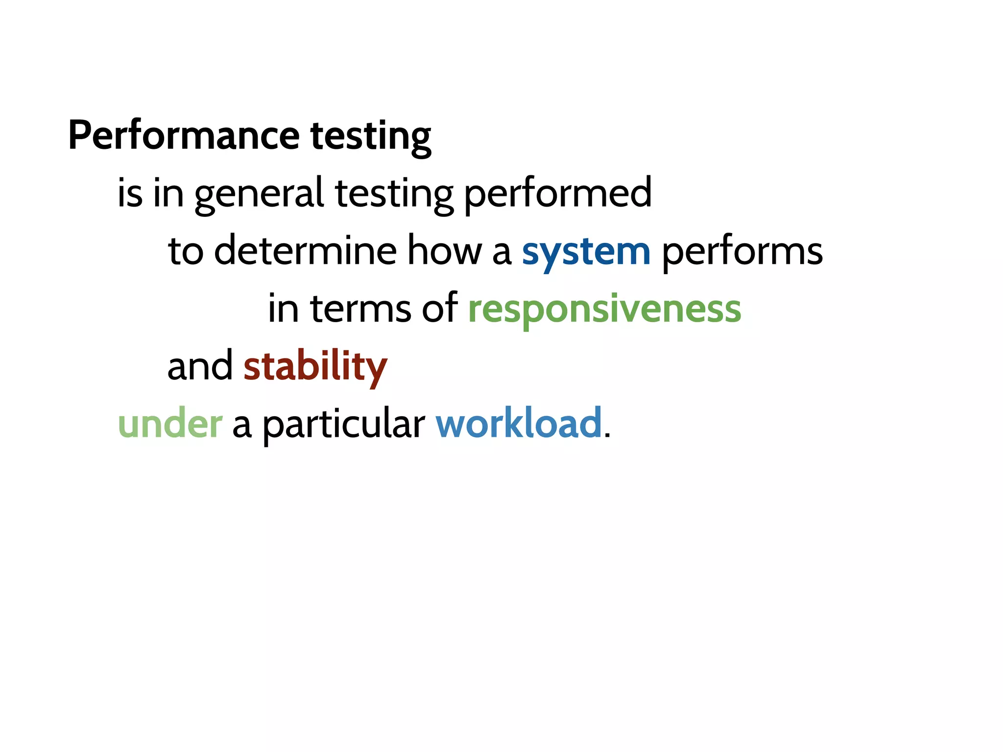 Performance testing
is in general testing performed
to determine how a system performs
in terms of responsiveness
and stability
under a particular workload.
 