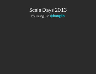 Scala Days 2013
by Hung Lin @hunglin
 