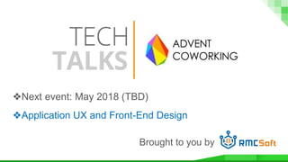 Brought to you by
❖Next event: May 2018 (TBD)
❖Application UX and Front-End Design
 