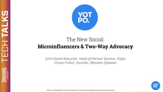 The New Social:
Using Communities to Build Brand Advocacy
The New Social:
Microinfluencers & Two-Way Advocacy
John-David Klausner, Head of Partner Success, Yotpo
Chase Fisher, Founder, Blenders Eyewear
 