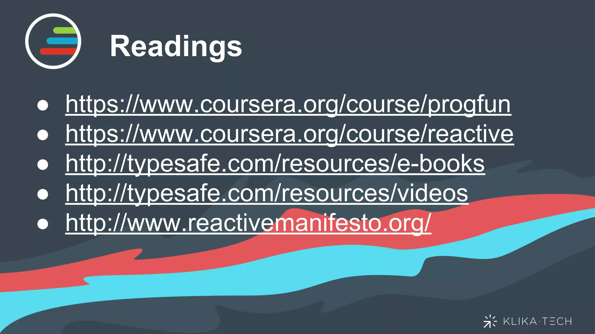 Readings
● https://www.coursera.org/course/progfun
● https://www.coursera.org/course/reactive
● http://typesafe.com/resources/e-books
● http://typesafe.com/resources/videos
● http://www.reactivemanifesto.org/