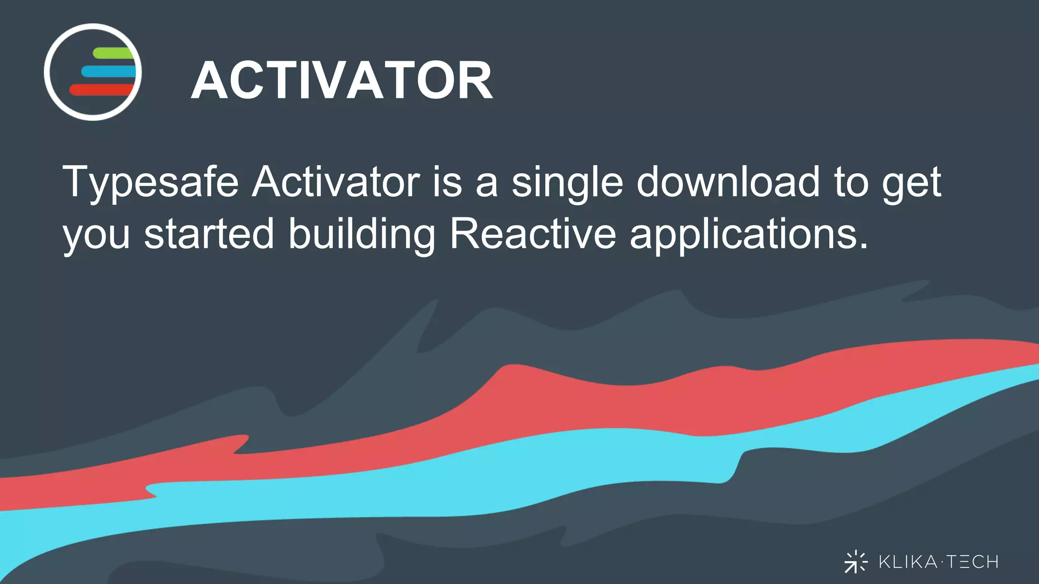 ACTIVATOR
Typesafe Activator is a single download to get
you started building Reactive applications.